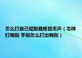 怎么打自己屁股最疼且無聲（怎樣打響指 手指怎么打出響指）