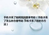 手機卡丟了如何找回原來號碼（手機卡丟了怎么補辦原號碼 手機卡丟了的補辦方法）