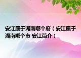 安江屬于湖南哪個(gè)府（安江屬于湖南哪個(gè)市 安江簡介）