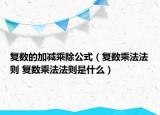 復(fù)數(shù)的加減乘除公式（復(fù)數(shù)乘法法則 復(fù)數(shù)乘法法則是什么）