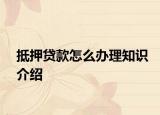 抵押貸款怎么辦理知識介紹