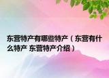 東營特產(chǎn)有哪些特產(chǎn)（東營有什么特產(chǎn) 東營特產(chǎn)介紹）