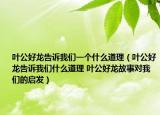 葉公好龍告訴我們一個(gè)什么道理（葉公好龍告訴我們什么道理 葉公好龍故事對我們的啟發(fā)）