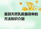 鑒別天然乳膠最簡單的方法知識介紹