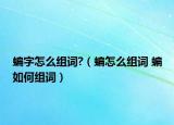 蝙字怎么組詞?（蝙怎么組詞 蝙如何組詞）