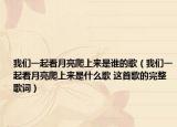 我們一起看月亮爬上來是誰的歌（我們一起看月亮爬上來是什么歌 這首歌的完整歌詞）