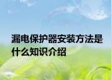 漏電保護(hù)器安裝方法是什么知識介紹