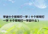 字謎十個(gè)哥哥打一字（十個(gè)哥哥打一字 十個(gè)哥哥打一字是什么）