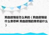 狗血?jiǎng)∏槭窃趺磥?lái)的（狗血?jiǎng)∏槭鞘裁匆馑及?狗血?jiǎng)∏榈囊馑际鞘裁矗? /></span></a>
                        <h2><a  title=
