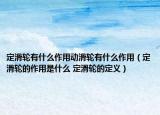 定滑輪有什么作用動滑輪有什么作用（定滑輪的作用是什么 定滑輪的定義）