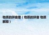 物質(zhì)的拼音是（物質(zhì)的拼音 物質(zhì)解釋）