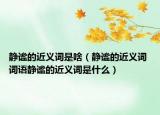 靜謐的近義詞是啥（靜謐的近義詞 詞語(yǔ)靜謐的近義詞是什么）