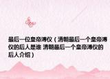 最后一位皇帝溥儀（清朝最后一個(gè)皇帝溥儀的后人是誰 清朝最后一個(gè)皇帝溥儀的后人介紹）