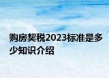 購房契稅2023標準是多少知識介紹