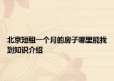 北京短租一個月的房子哪里能找到知識介紹