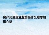 房產(chǎn)交易資金監(jiān)管是什么意思知識(shí)介紹