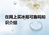 在網(wǎng)上買冰箱可靠嗎知識介紹
