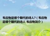 韋應(yīng)物是哪個(gè)朝代的詩(shī)人?（韋應(yīng)物是哪個(gè)朝代的詩(shī)人 韋應(yīng)物簡(jiǎn)介）