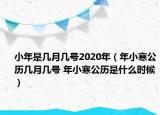 小年是幾月幾號(hào)2020年（年小寒公歷幾月幾號(hào) 年小寒公歷是什么時(shí)候）