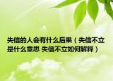 失信的人會(huì)有什么后果（失信不立是什么意思 失信不立如何解釋）