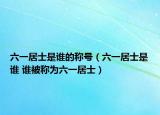 六一居士是誰(shuí)的稱號(hào)（六一居士是誰(shuí) 誰(shuí)被稱為六一居士）