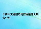 干粉滅火器的適用范圍是什么知識(shí)介紹