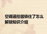 空調(diào)遙控器鎖住了怎么解鎖知識介紹