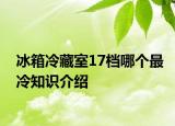 冰箱冷藏室17檔哪個(gè)最冷知識(shí)介紹