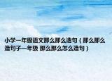 小學(xué)一年級語文那么那么造句（那么那么造句子一年級 那么那么怎么造句）