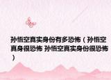 孫悟空真實(shí)身份有多恐怖（孫悟空真身很恐怖 孫悟空真實(shí)身份很恐怖）