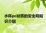 水杯pc材質(zhì)的安全嗎知識(shí)介紹