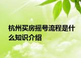 杭州買房搖號流程是什么知識介紹