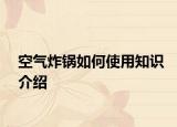 空氣炸鍋如何使用知識(shí)介紹