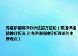弗洛伊德精神分析法的方法論（弗洛伊德精神分析法 弗洛伊德精神分析理論的主要觀點(diǎn)）