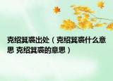 克紹箕裘出處（克紹箕裘什么意思 克紹箕裘的意思）