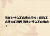回族為什么不吃豬肉傳說(shuō)（回族不吃豬肉的原因 回族為什么不吃豬肉）
