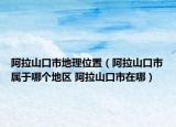 阿拉山口市地理位置（阿拉山口市屬于哪個地區(qū) 阿拉山口市在哪）