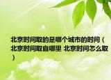北京時間取的是哪個城市的時間（北京時間取自哪里 北京時間怎么?。? /></span></a>
                        <h2><a  title=