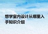 想學(xué)室內(nèi)設(shè)計從哪里入手知識介紹