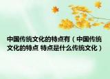中國(guó)傳統(tǒng)文化的特點(diǎn)有（中國(guó)傳統(tǒng)文化的特點(diǎn) 特點(diǎn)是什么傳統(tǒng)文化）