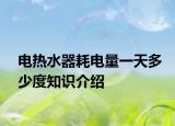 電熱水器耗電量一天多少度知識介紹