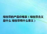 綠絲帶的產(chǎn)品價(jià)格表（綠絲帶含義是什么 綠絲帶有什么意義）