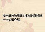 安全閥校驗周期為多長時間檢驗一次知識介紹