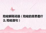 險(xiǎn)峻解釋詞語（險(xiǎn)峻的意思是什么 險(xiǎn)峻造句）