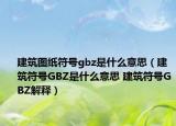 建筑圖紙符號(hào)gbz是什么意思（建筑符號(hào)GBZ是什么意思 建筑符號(hào)GBZ解釋）