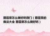苜蓿菜怎么做好吃竅門（苜蓿菜的做法大全 苜蓿菜怎么做好吃）