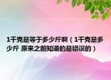 1千克是等于多少斤啊（1千克是多少斤 原來之前知道的是錯誤的）