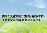 賈冰個(gè)人資料簡(jiǎn)介(身高/生日/年齡)（賈冰個(gè)人資料 賈冰個(gè)人簡(jiǎn)介）