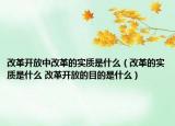 改革開(kāi)放中改革的實(shí)質(zhì)是什么（改革的實(shí)質(zhì)是什么 改革開(kāi)放的目的是什么）
