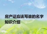 房產(chǎn)證應該寫誰的名字知識介紹